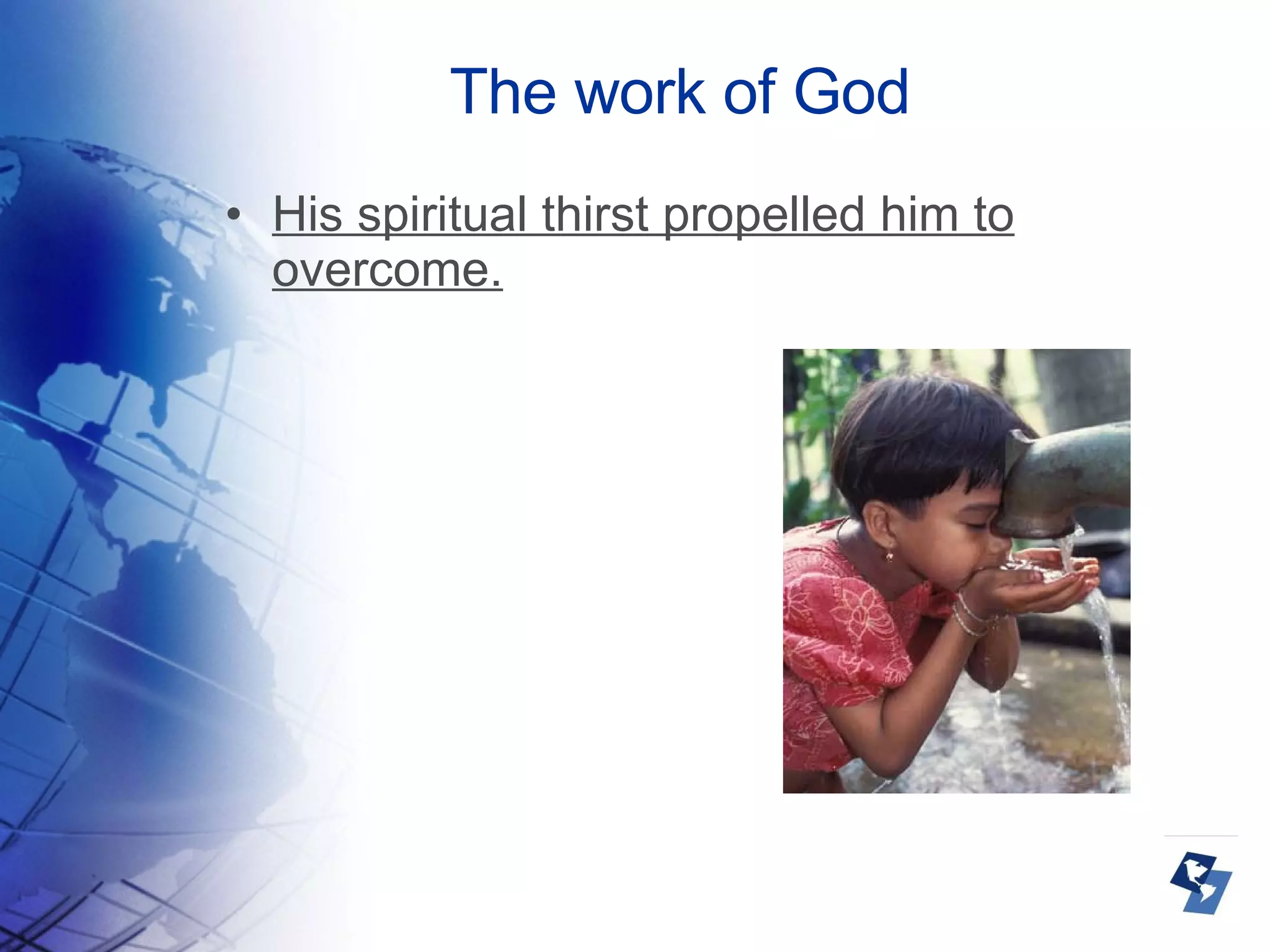 The work of God His spiritual thirst propelled him to overcome. 