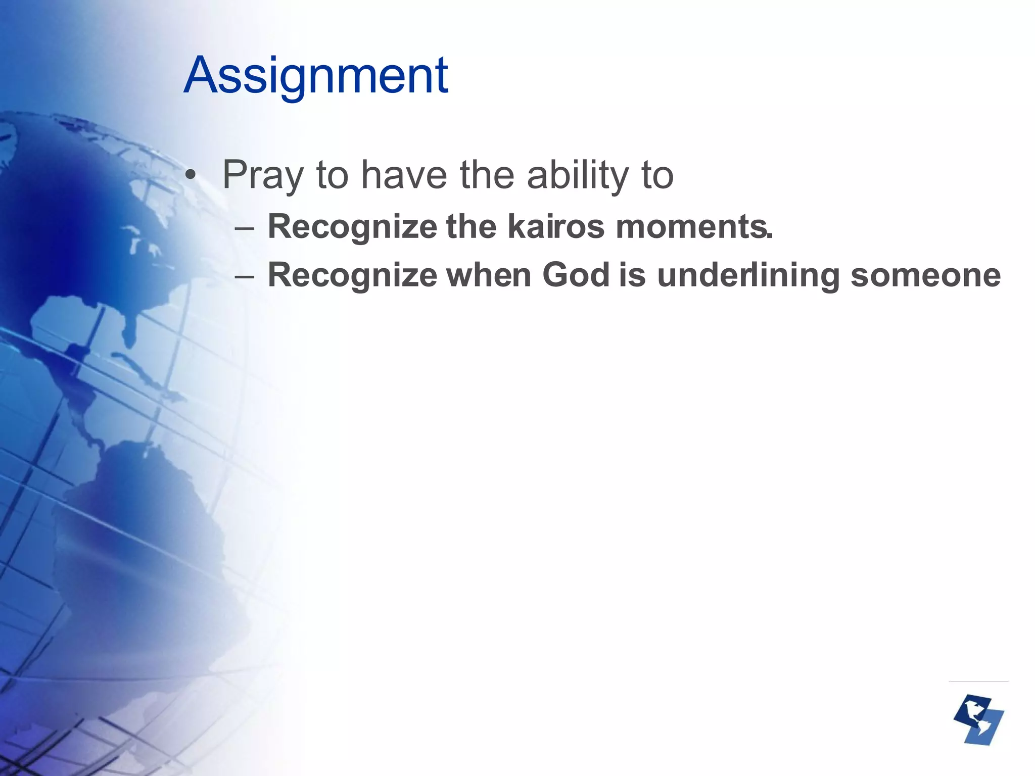 Assignment Pray to have the ability to Recognize the kairos moments. Recognize when God is underlining someone 