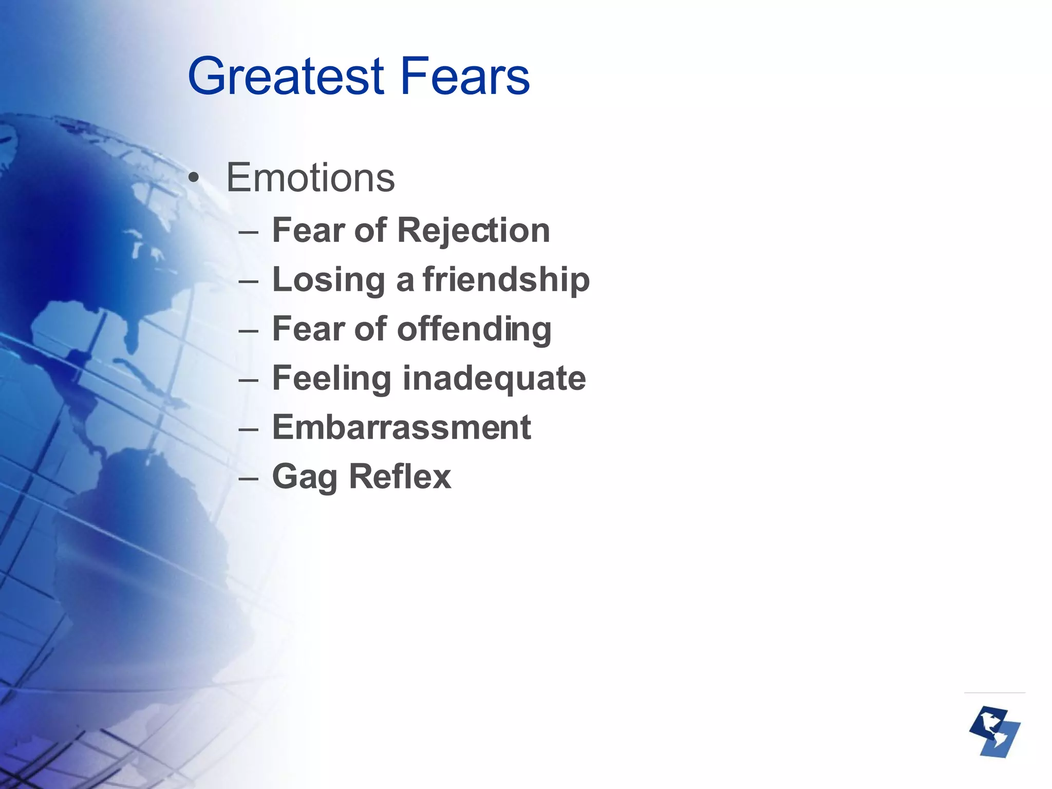 Greatest Fears Emotions Fear of Rejection  Losing a friendship  Fear of offending  Feeling inadequate  Embarrassment Gag Reflex 