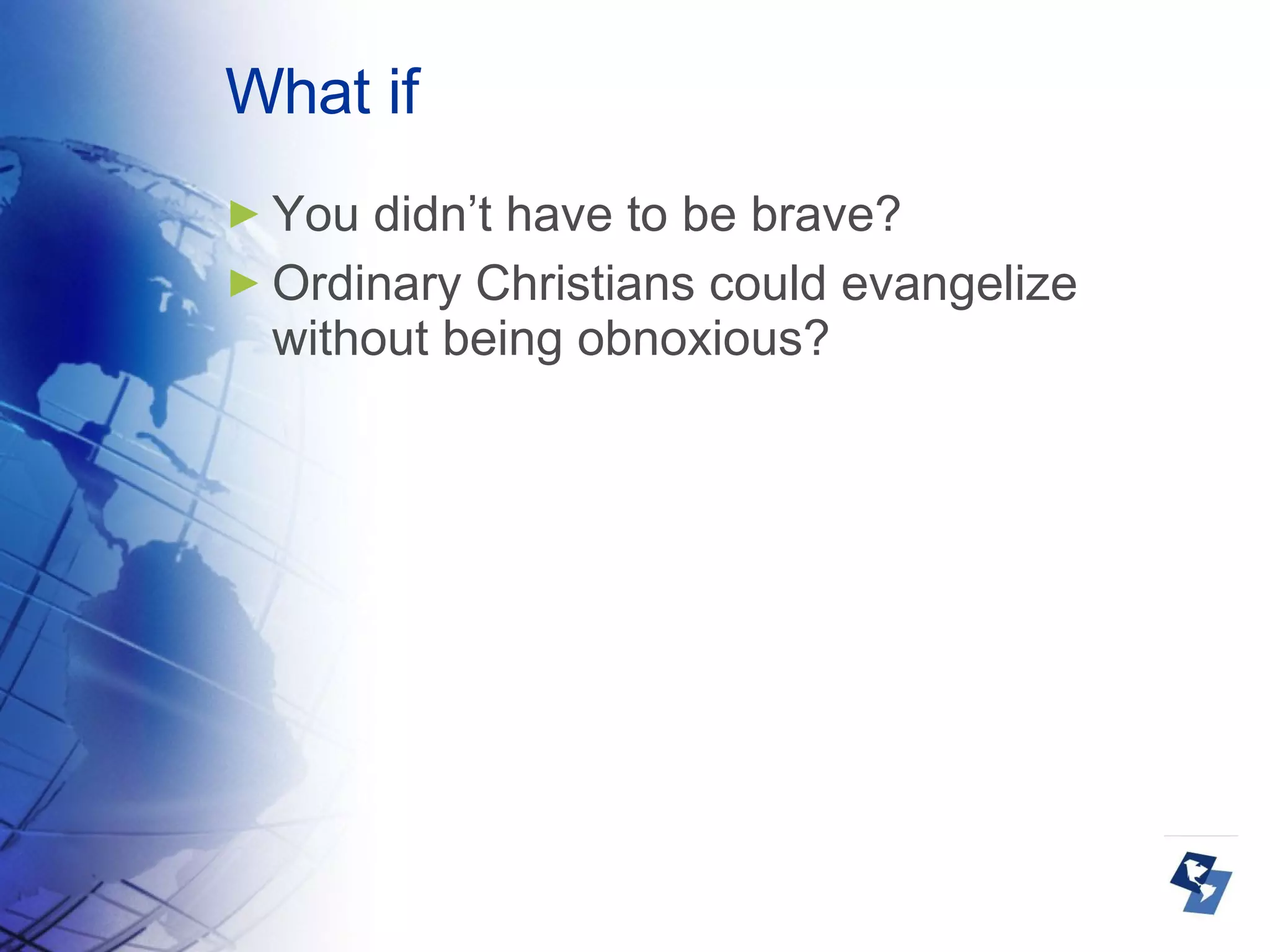 What if You didn’t have to be brave? Ordinary Christians could evangelize without being obnoxious? 