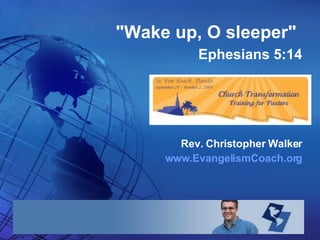    &quot;Wake up, O sleeper&quot;   Ephesians 5:14 Rev. Christopher Walker www.EvangelismCoach.org 
