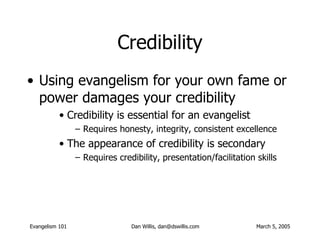 Credibility <ul><li>Using evangelism for your own fame or power damages your credibility </li></ul><ul><ul><ul><li>Credibi...