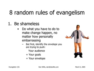 8 random rules of evangelism <ul><li>Be shameless </li></ul><ul><ul><ul><li>Do what you have to do to make change happen, ...