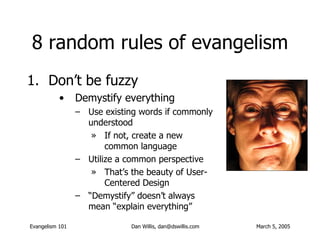 8 random rules of evangelism <ul><li>Don’t be fuzzy </li></ul><ul><ul><ul><li>Demystify everything </li></ul></ul></ul><ul...