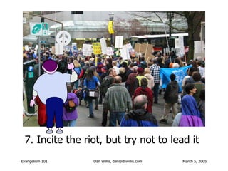 7.  Incite the riot, but try not to lead it   