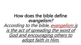 How does the bible define
evangelism?
According to the bible, evangelism is
is the act of spreading the word of
God and encouraging others to
adopt faith in Him.
 
