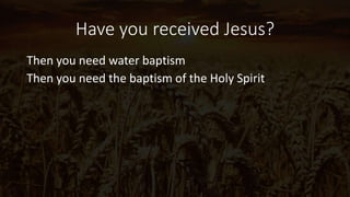 Have you received Jesus?
Then you need water baptism
Then you need the baptism of the Holy Spirit
 