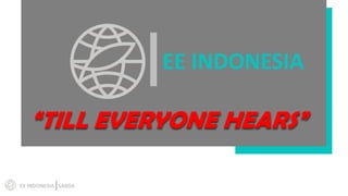 EE INDONESIA
“TILL EVERYONE HEARS”
EE INDONESIA SABDA
 