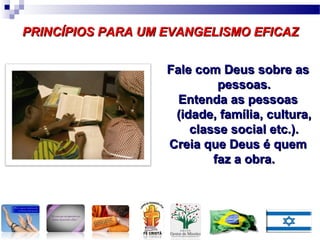 LINGUAGEM
OMO TEXTO
LINGUAGEM COMO
PROCESSO SOCIAL
LINGUAGEM C0MO
PRÁTICA SOCIAL
PRINCÍPIOS PARA UM EVANGELISMO EFICAZPRINCÍPIOS PARA UM EVANGELISMO EFICAZ
Fale com Deus sobre asFale com Deus sobre as
pessoas.pessoas.
Entenda as pessoasEntenda as pessoas
(idade, família, cultura,(idade, família, cultura,
classe social etc.).classe social etc.).
Creia que Deus é quemCreia que Deus é quem
faz a obra.faz a obra.
 