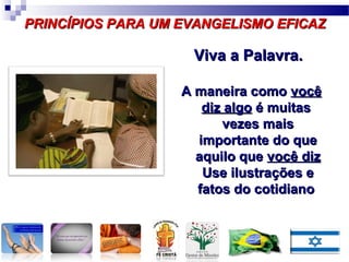 LINGUAGEM
OMO TEXTO
LINGUAGEM COMO
PROCESSO SOCIAL
LINGUAGEM C0MO
PRÁTICA SOCIAL
PRINCÍPIOS PARA UM EVANGELISMO EFICAZPRINCÍPIOS PARA UM EVANGELISMO EFICAZ
Viva a Palavra.Viva a Palavra.
A maneira comoA maneira como vocêvocê
diz algodiz algo é muitasé muitas
vezes maisvezes mais
importante do queimportante do que
aquilo queaquilo que você dizvocê diz
Use ilustrações eUse ilustrações e
fatos do cotidianofatos do cotidiano
LINGUAGEM C0MO
PRÁTICA SOCIAL
 