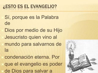 ¿ESTO ES EL EVANGELIO?
 Sí,

porque es la Palabra

de
 Dios por medio de su Hijo
 Jesucristo quien vino al
 mundo para salvarnos de
la
 condenación eterna. Por
 que el evangelio es poder
 de Dios para salvar a

 