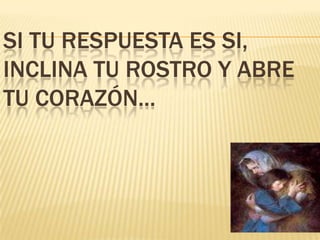 SI TU RESPUESTA ES SI,
INCLINA TU ROSTRO Y ABRE
TU CORAZÓN...

 