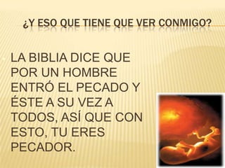 ¿Y ESO QUE TIENE QUE VER CONMIGO?
•

LA BIBLIA DICE QUE
POR UN HOMBRE
ENTRÓ EL PECADO Y
ÉSTE A SU VEZ A
TODOS, ASÍ QUE CON
ESTO, TU ERES
PECADOR.

 