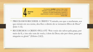 • PRECISAMOS RECEBER A CRISTO “Contudo, aos que o receberam, aos
que creram em seu nome, deu-lhes o direito de se tornarem filhos de Deus”
(João 1.12).
• RECEBEMOS A CRISTO PELA FÉ “Pois vocês são salvos pela graça, por
meio da fé, e isto não vem de vocês, é dom de Deus; não por obras, para que
ninguém se glorie” (Efésios 2.8,9).
 