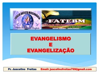 EVANGELISMO
E
EVANGELIZAÇÃO
Pr. Juscelino Freitas Email: juscelinofreitas799@gmail.com
 