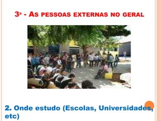 3ª - AS PESSOAS EXTERNAS NO GERAL 
2. Onde estudo (Escolas, Universidades, 
etc) 
 