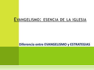 E VANGELISMO : ESENCIA DE LA IGLESIA




  Diferencia entre EVANGELISMO y ESTRATEGIAS
 