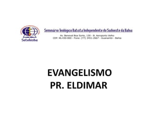 EVANGELISMO
PR. ELDIMAR
 