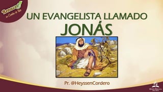 UN EVANGELISTA LLAMADO
JONÁS
Pr. @HeyssenCordero
 