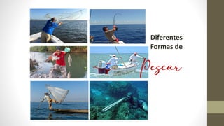 Pescar
Diferentes
Formas de
 