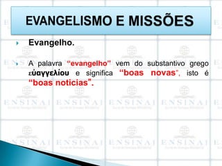   Evangelho.

   A palavra “evangelho” vem do substantivo grego
    εὐαγγελίου e significa “boas novas”, isto é
    “boas noticias”.
 
