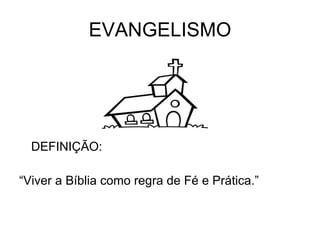 EVANGELISMO DEFINIÇÃO: “ Viver a Bíblia como regra de Fé e Prática.” 