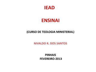 IEAD
ENSINAI
(CURSO DE TEOLOGIA MINISTERIAL)
NIVALDO R. DOS SANTOS
PINHAIS
FEVEREIRO-2013
 