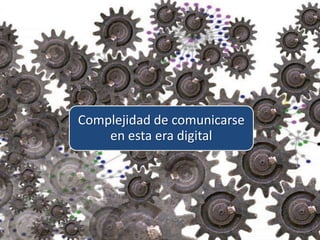 Complejidad de comunicarse
    en esta era digital
 