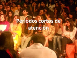 Periodos cortos de
     atención
 