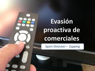 Evasión
proactiva de
comerciales
Spam Detector – Zapping
 