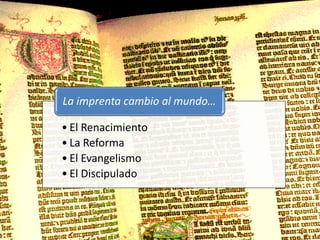 La imprenta cambio al mundo…

• El Renacimiento
• La Reforma
• El Evangelismo
• El Discipulado
 