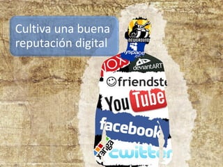 Cultiva una buena
reputación digital
 