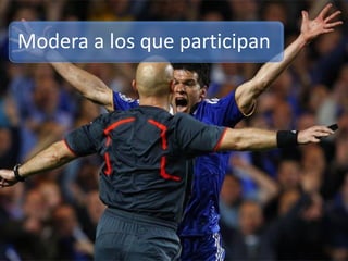 Modera a los que participan
 