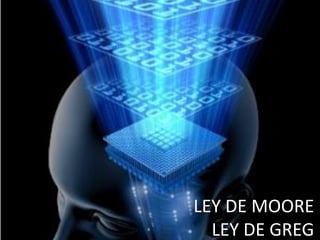 LEY DE MOORE
  LEY DE GREG
 