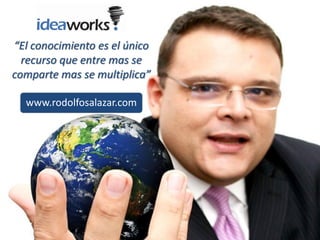 “El conocimiento es el único
  recurso que entre mas se
comparte mas se multiplica”

  www.rodolfosalazar.com
 