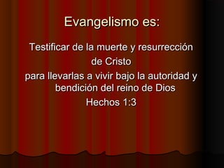 Evangelismo es:
Testificar de la muerte y resurrección
de Cristo
para llevarlas a vivir bajo la autoridad y
bendición del ...