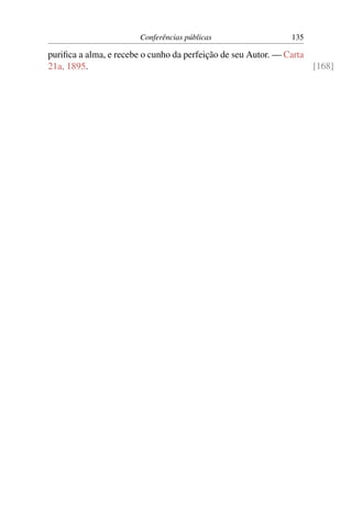 Conferências públicas                  135

puriﬁca a alma, e recebe o cunho da perfeição de seu Autor. — Carta
21a, 1895.                                                          [168]
 