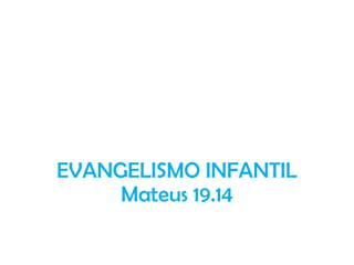 EVANGELISMO INFANTIL
Mateus 19.14
 