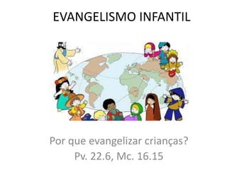EVANGELISMO INFANTIL
Por que evangelizar crianças?
Pv. 22.6, Mc. 16.15
 