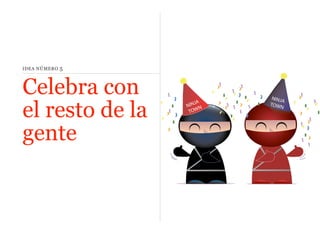 IDEA NÚMERO

5

Celebra con
el resto de la
gente

 
