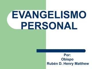 EVANGELISMO PERSONAL Por:  Obispo  Rub én D. Henry  Matthew 