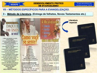 3 - Método de Literatura. (Entrega de folhetos, Novos Testamentos etc.)
SEDEPE
“O que aprendeste,isto
também praticai” Fl4.9)
Literatura
especial
VII – MÉTODOS ESPECÍFICOS PARA A EVANGELIZAÇÃO.
 