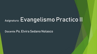 Asignatura: Evangelismo Practico II
Docente:Ps. Elvira Sedano Nolasco
 