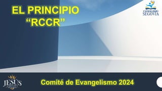 EL PRINCIPIO
“RCCR”
Comité de Evangelismo 2024
 