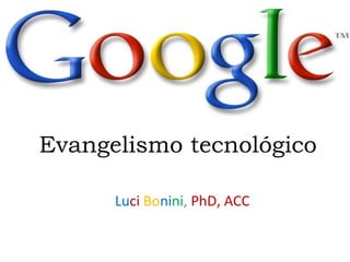 Evangelismo tecnológico Lu ci   Bo ni ni ,  PhD, ACC 