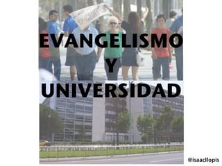 EVANGELISMO
     Y
UNIVERSIDAD


              @isaacllopis
 