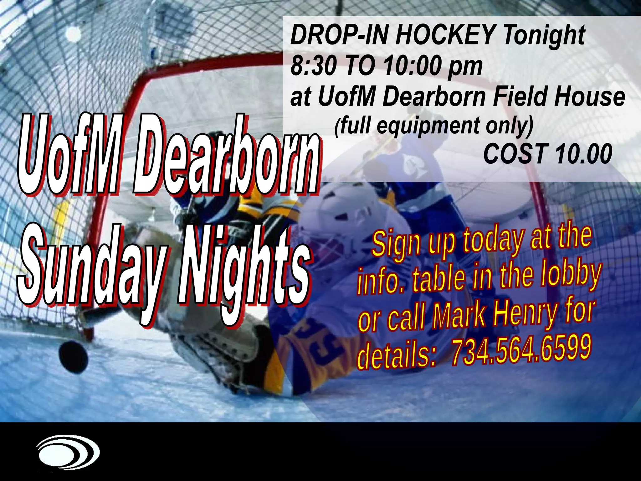DROP-IN HOCKEY Tonight 8:30 TO 10:00 pm at UofM Dearborn Field House ( full equipment only) COST 10.00 Sign up today at the info. table in the lobby or call Mark Henry for details:  734.564.6599 UofM Dearborn Sunday Nights 