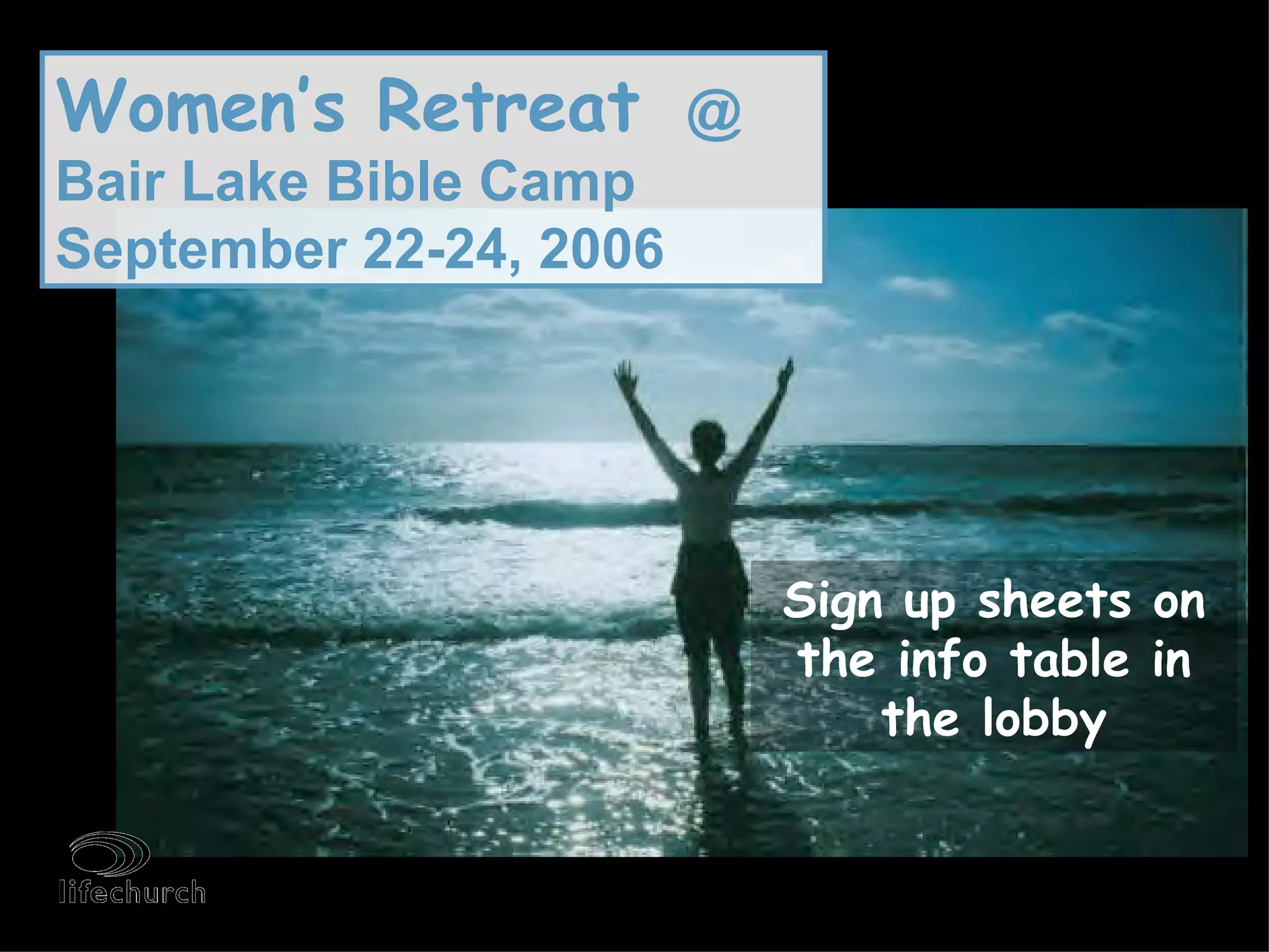 Women’s Retreat   @ Bair Lake Bible Camp September 22-24, 2006 Sign up sheets on the info table in the lobby 