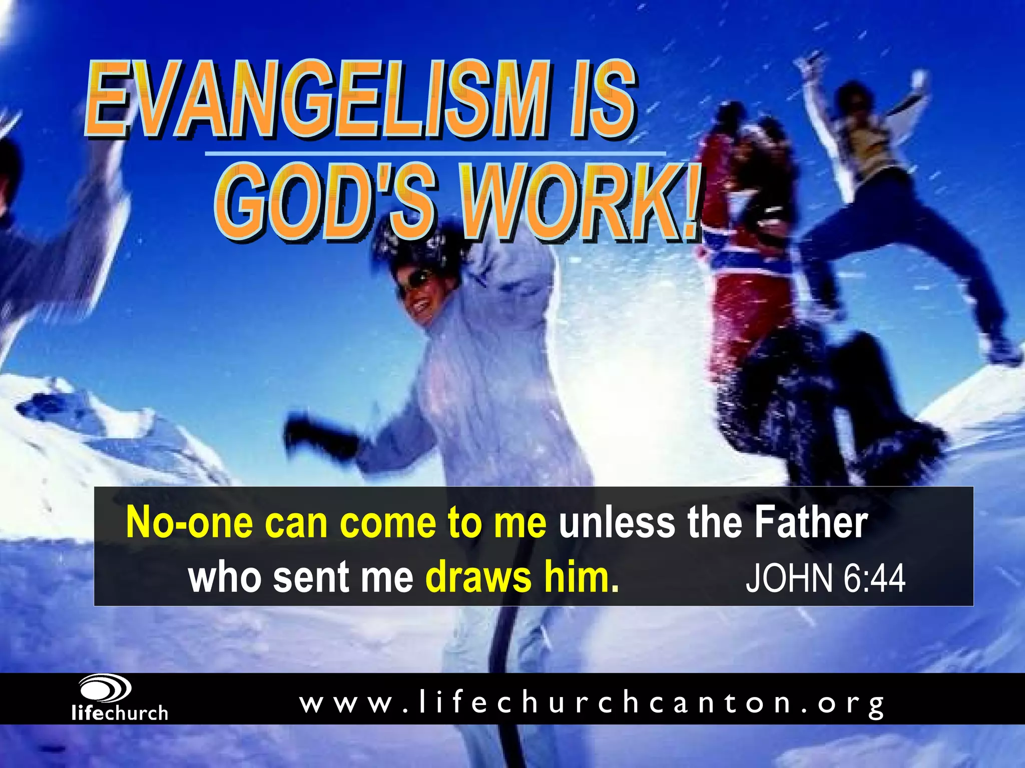EVANGELISM IS GOD'S WORK! No-one can come to me  unless the Father  who sent me   draws him .  JOHN 6:44 w w w . l i f e c h u r c h c a n t o n . o r g 