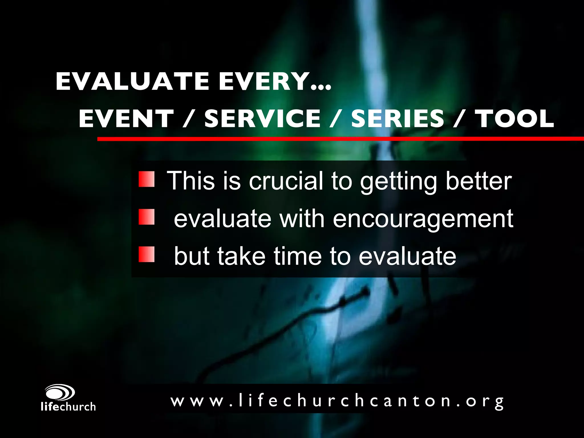This is crucial to getting better evaluate with encouragement but take time to evaluate EVALUATE EVERY...   EVENT / SERVICE / SERIES / TOOL 